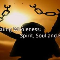 Pursuing Wholeness: Spirit, Soul & Body